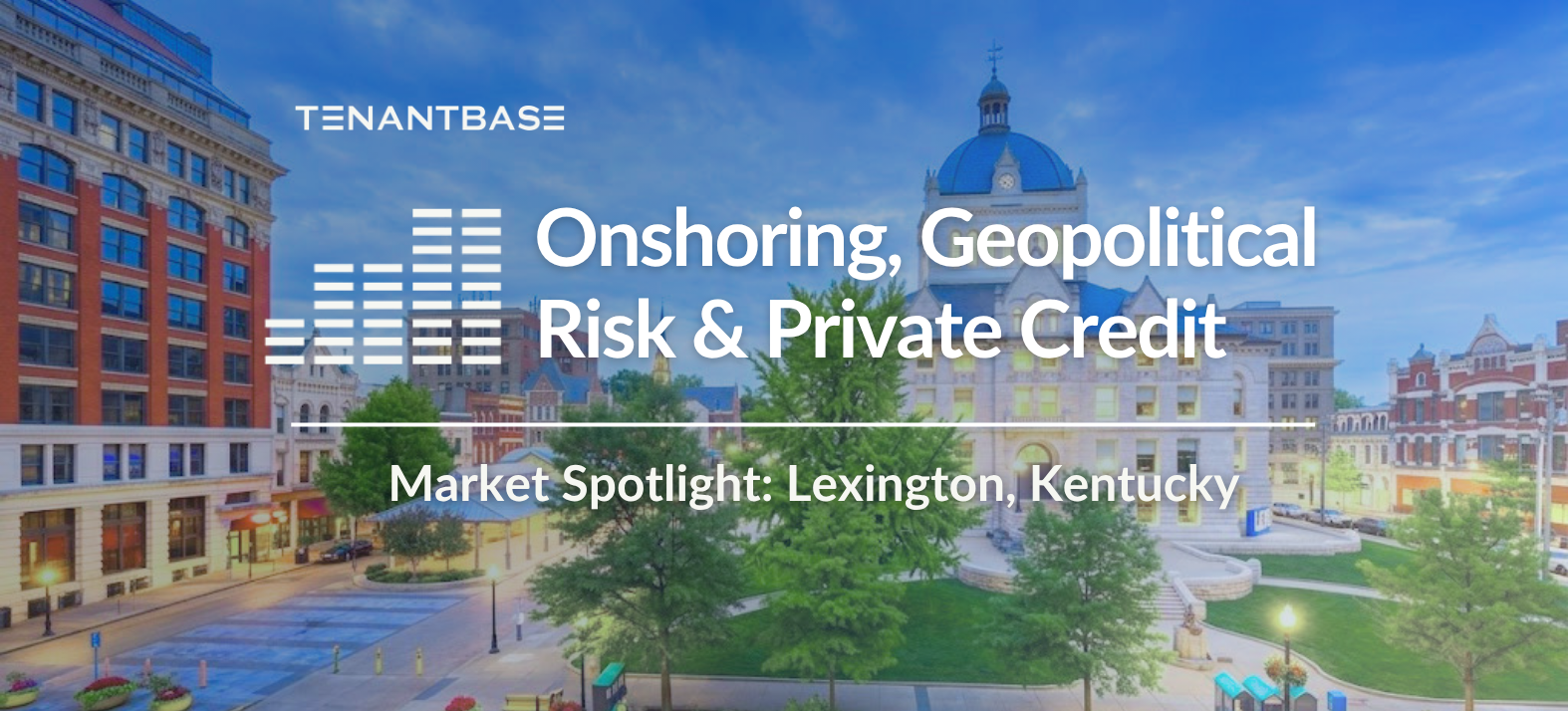 TenantBase April 2026 Commercial Real Estate Market Report — Onshoring, Geopolitical Risk & Private Credit | Market Spotlight: Lexington, Kentucky
